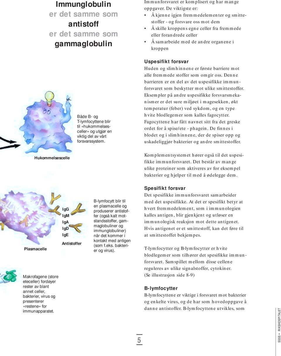 De viktigste er: Å kjenne igjen fremmedelementer og smittestoffer - og forsvare oss mot dem Å skille kroppens egne celler fra fremmede eller forandrede celler Å samarbeide med de andre organene i