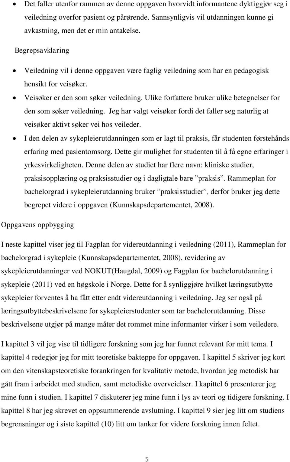 Ulike forfattere bruker ulike betegnelser for den som søker veiledning. Jeg har valgt veisøker fordi det faller seg naturlig at veisøker aktivt søker vei hos veileder.