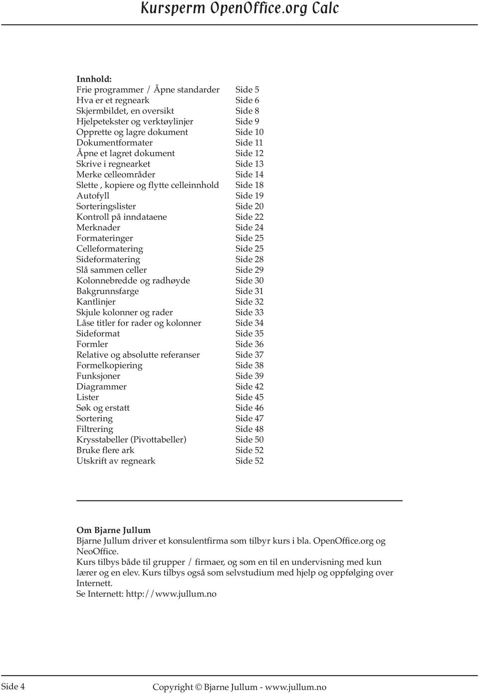 inndataene Side 22 Merknader Side 24 Formateringer Side 25 Celleformatering Side 25 Sideformatering Side 28 Slå sammen celler Side 29 Kolonnebredde og radhøyde Side 30 Bakgrunnsfarge Side 31