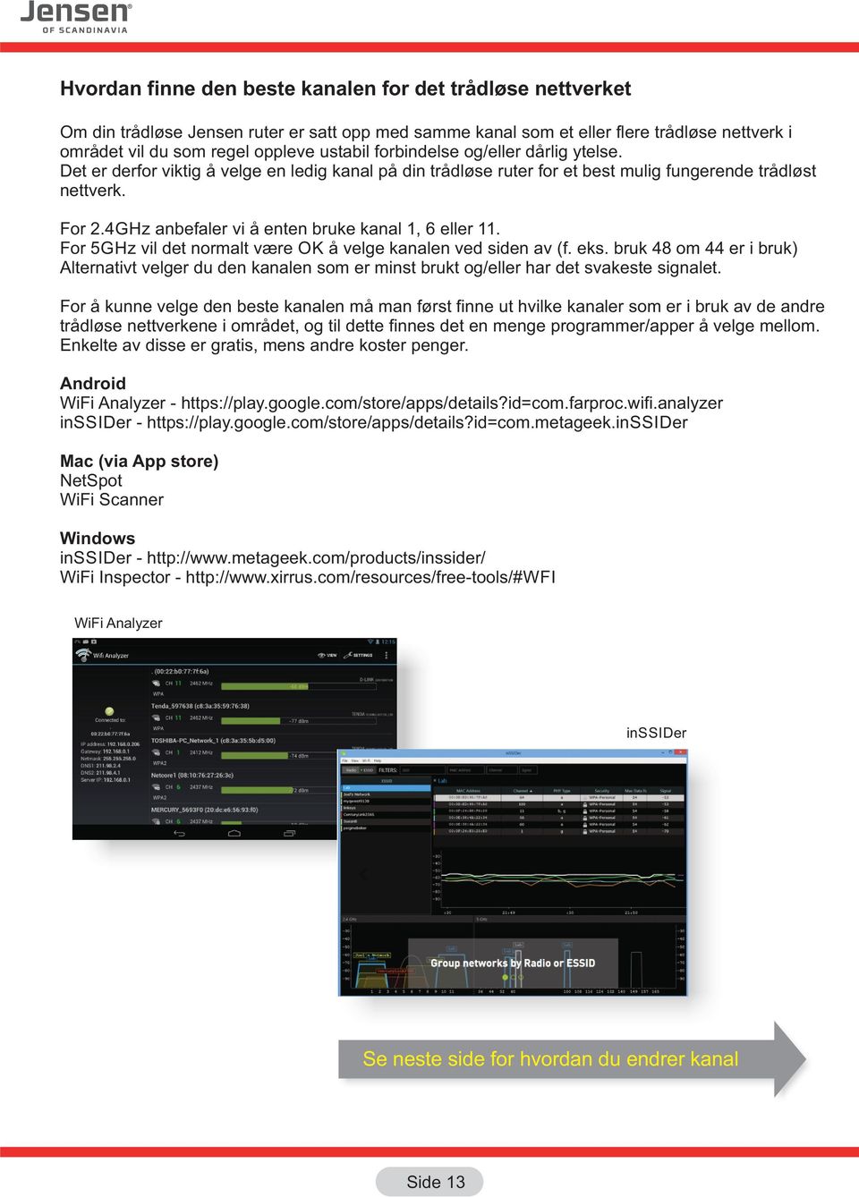 4GHz anbefaler vi å enten bruke kanal 1, 6 eller 11. For GHz vil det normalt være OK å velge kanalen ved siden av (f. eks.