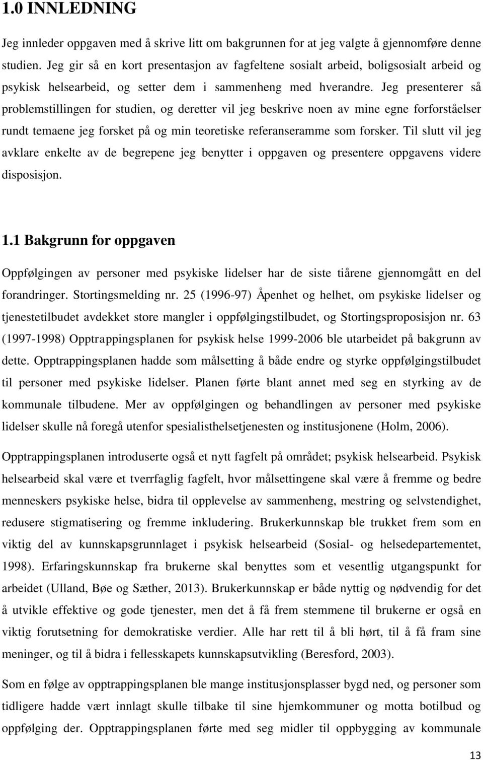 Jeg presenterer så problemstillingen for studien, og deretter vil jeg beskrive noen av mine egne forforståelser rundt temaene jeg forsket på og min teoretiske referanseramme som forsker.