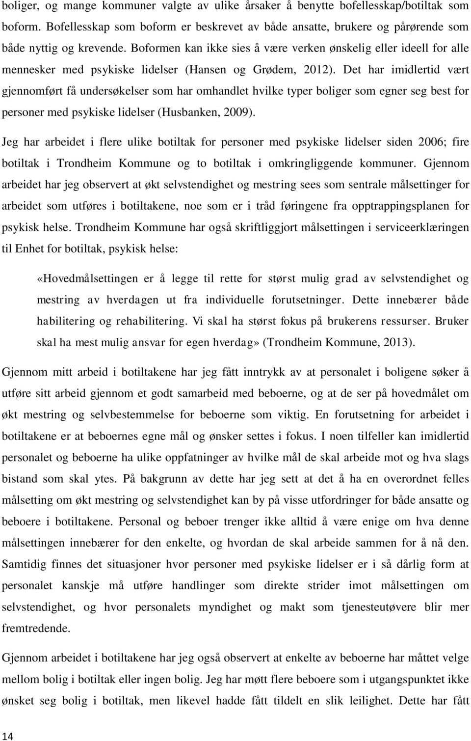 Det har imidlertid vært gjennomført få undersøkelser som har omhandlet hvilke typer boliger som egner seg best for personer med psykiske lidelser (Husbanken, 2009).