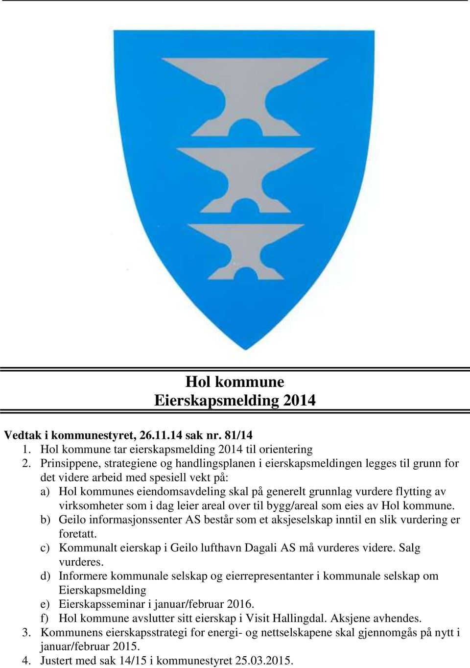 flytting av virksomheter som i dag leier areal over til bygg/areal som eies av Hol kommune. b) Geilo informasjonssenter AS består som et aksjeselskap inntil en slik vurdering er foretatt.