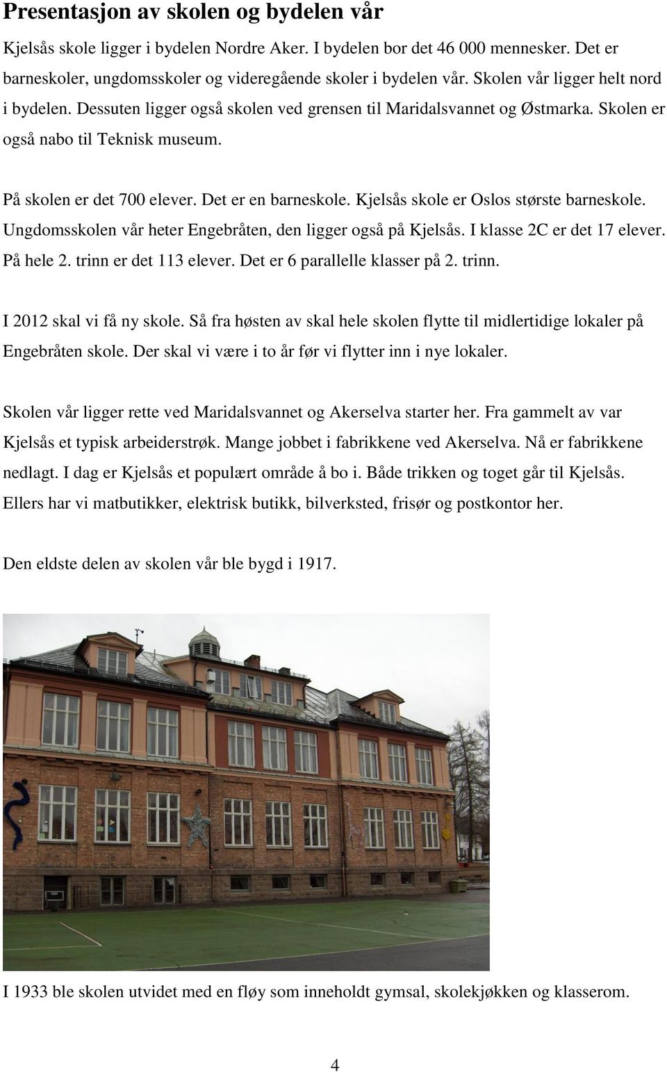 Det er en barneskole. Kjelsås skole er Oslos største barneskole. Ungdomsskolen vår heter Engebråten, den ligger også på Kjelsås. I klasse 2C er det 17 elever. På hele 2. trinn er det 113 elever.