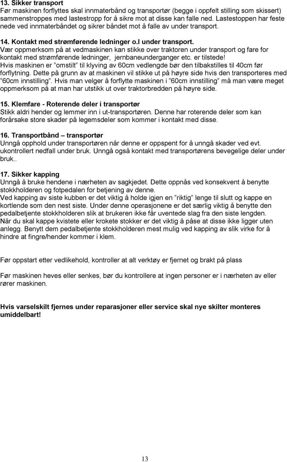 Vær oppmerksom på at vedmaskinen kan stikke over traktoren under transport og fare for kontakt med strømførende ledninger, jernbaneunderganger etc. er tilstede!