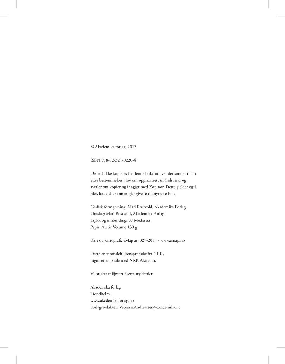 Grafisk formgivning: Mari Røstvold, Akademika Forlag Omslag: Mari Røstvold, Akademika Forlag Trykk og innbinding: 07 Media a.s. Papir: Atctic Volume 130 g Kart og kartografi: emap as, 027-2013 - www.