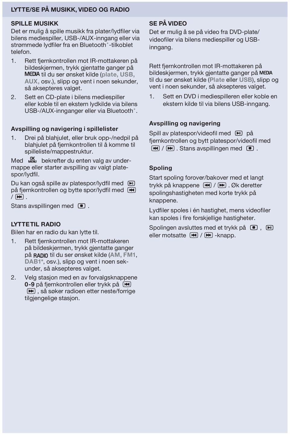 Sett en CD-plate i bilens mediespiller eller koble til en ekstern lydkilde via bilens USB-/AUX-innganger eller via Bluetooth. Avspilling og navigering i spillelister 1.