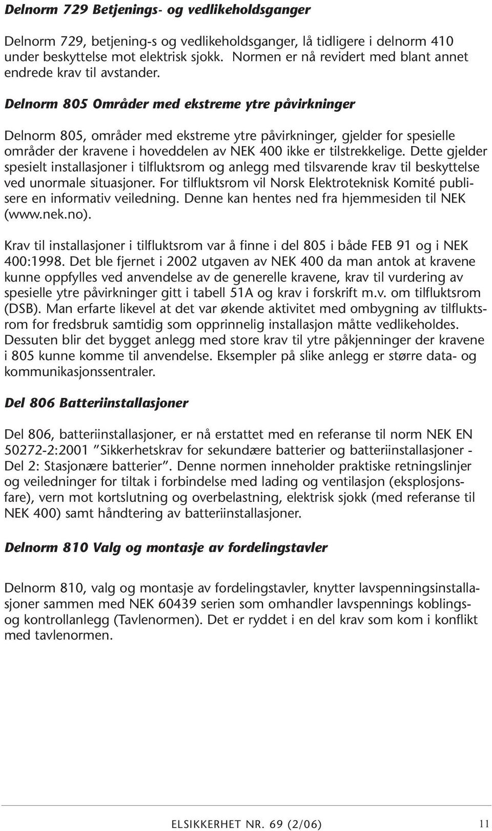 Delnorm 805 Områder med ekstreme ytre påvirkninger Delnorm 805, områder med ekstreme ytre påvirkninger, gjelder for spesielle områder der kravene i hoveddelen av NEK 400 ikke er tilstrekkelige.