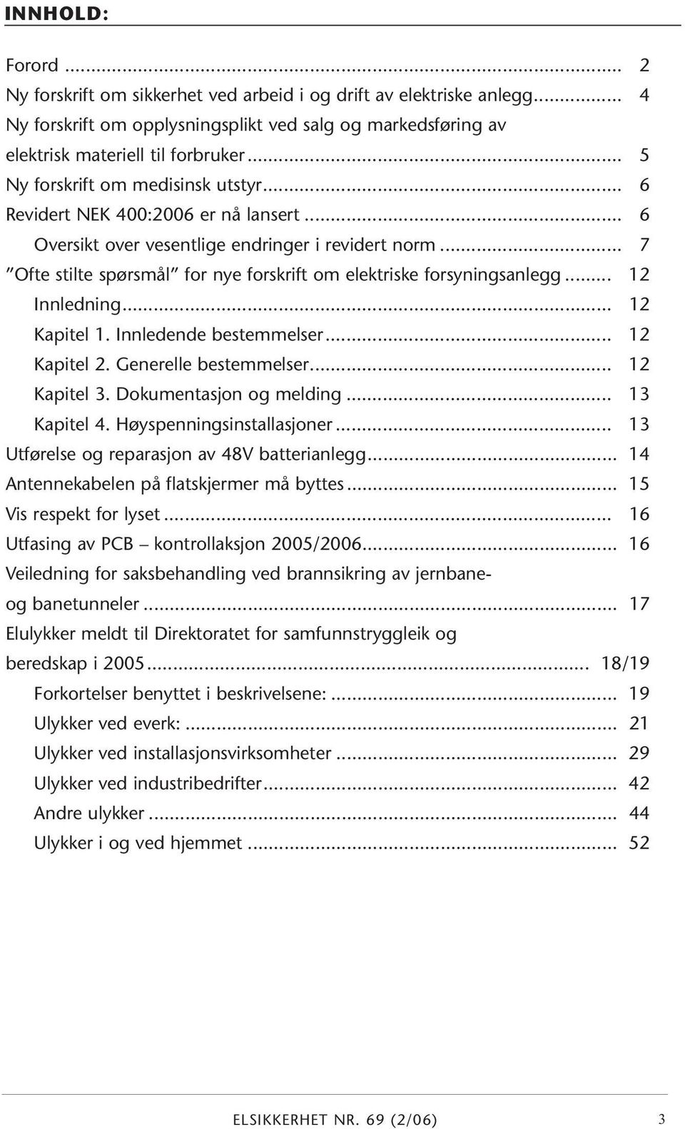 .. 7 Ofte stilte spørsmål for nye forskrift om elektriske forsyningsanlegg... 12 Innledning... 12 Kapitel 1. Innledende bestemmelser... 12 Kapitel 2. Generelle bestemmelser... 12 Kapitel 3.