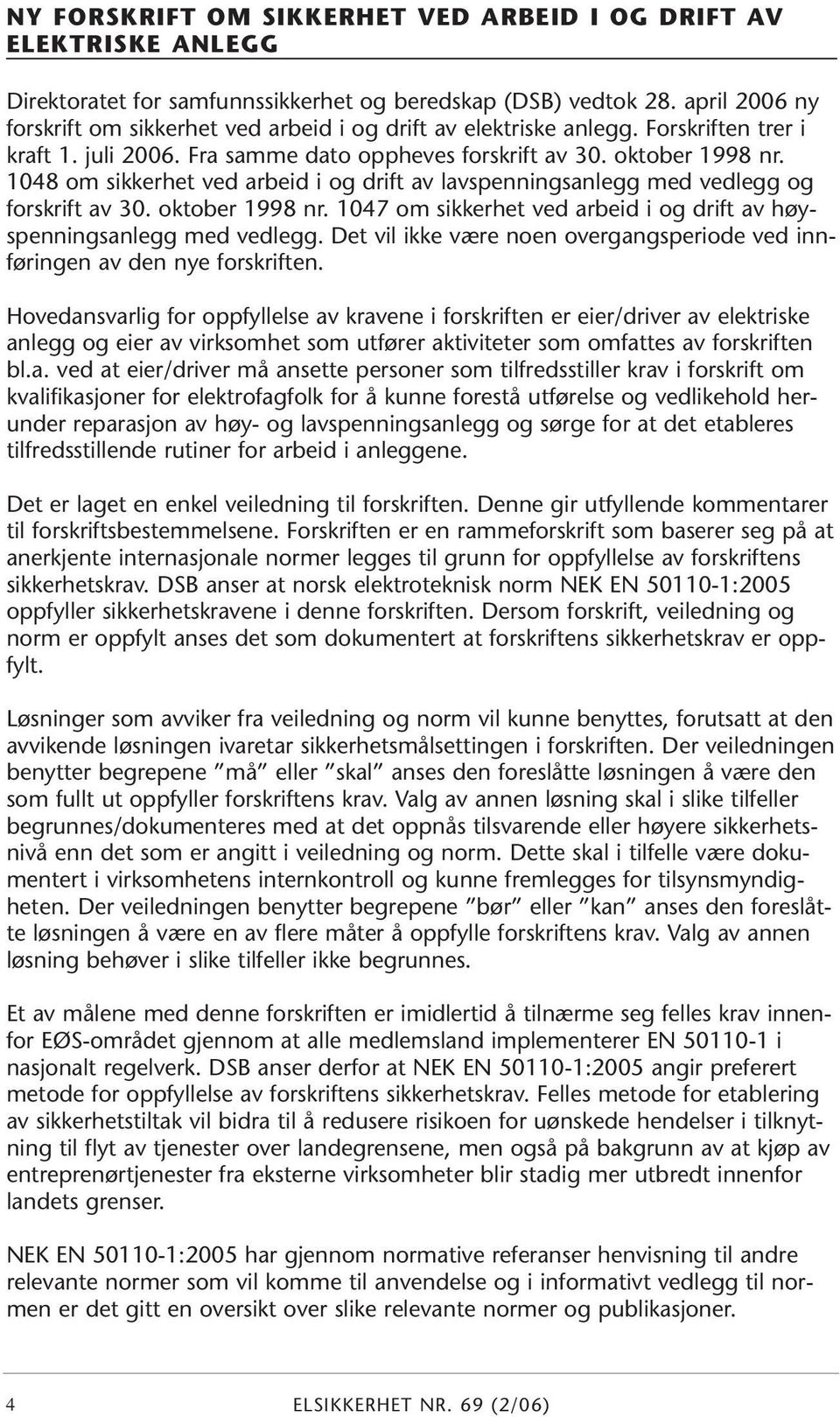 1048 om sikkerhet ved arbeid i og drift av lavspenningsanlegg med vedlegg og forskrift av 30. oktober 1998 nr. 1047 om sikkerhet ved arbeid i og drift av høyspenningsanlegg med vedlegg.