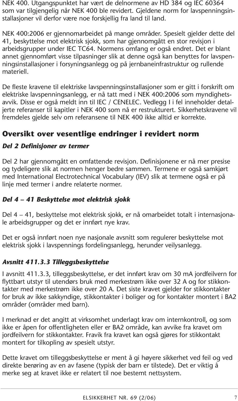 Spesielt gjelder dette del 41, beskyttelse mot elektrisk sjokk, som har gjennomgått en stor revisjon i arbeidsgrupper under IEC TC64. Normens omfang er også endret.