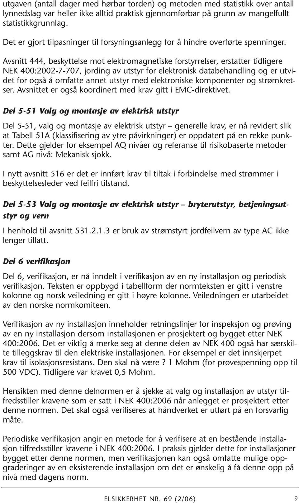 Avsnitt 444, beskyttelse mot elektromagnetiske forstyrrelser, erstatter tidligere NEK 400:2002-7-707, jording av utstyr for elektronisk databehandling og er utvidet for også å omfatte annet utstyr