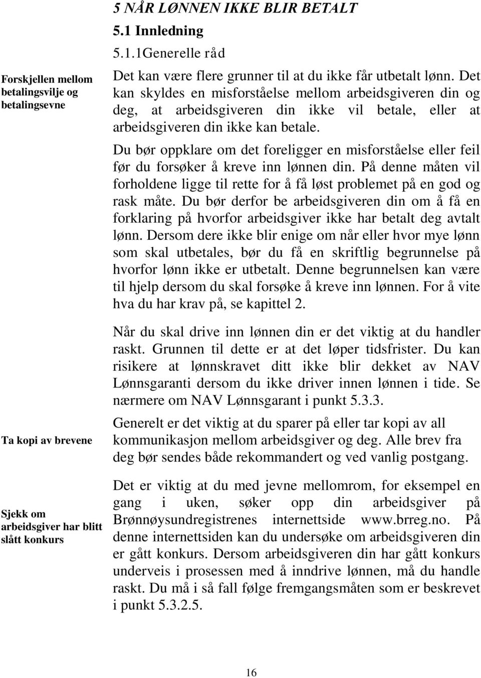 Det kan skyldes en misforståelse mellom arbeidsgiveren din og deg, at arbeidsgiveren din ikke vil betale, eller at arbeidsgiveren din ikke kan betale.