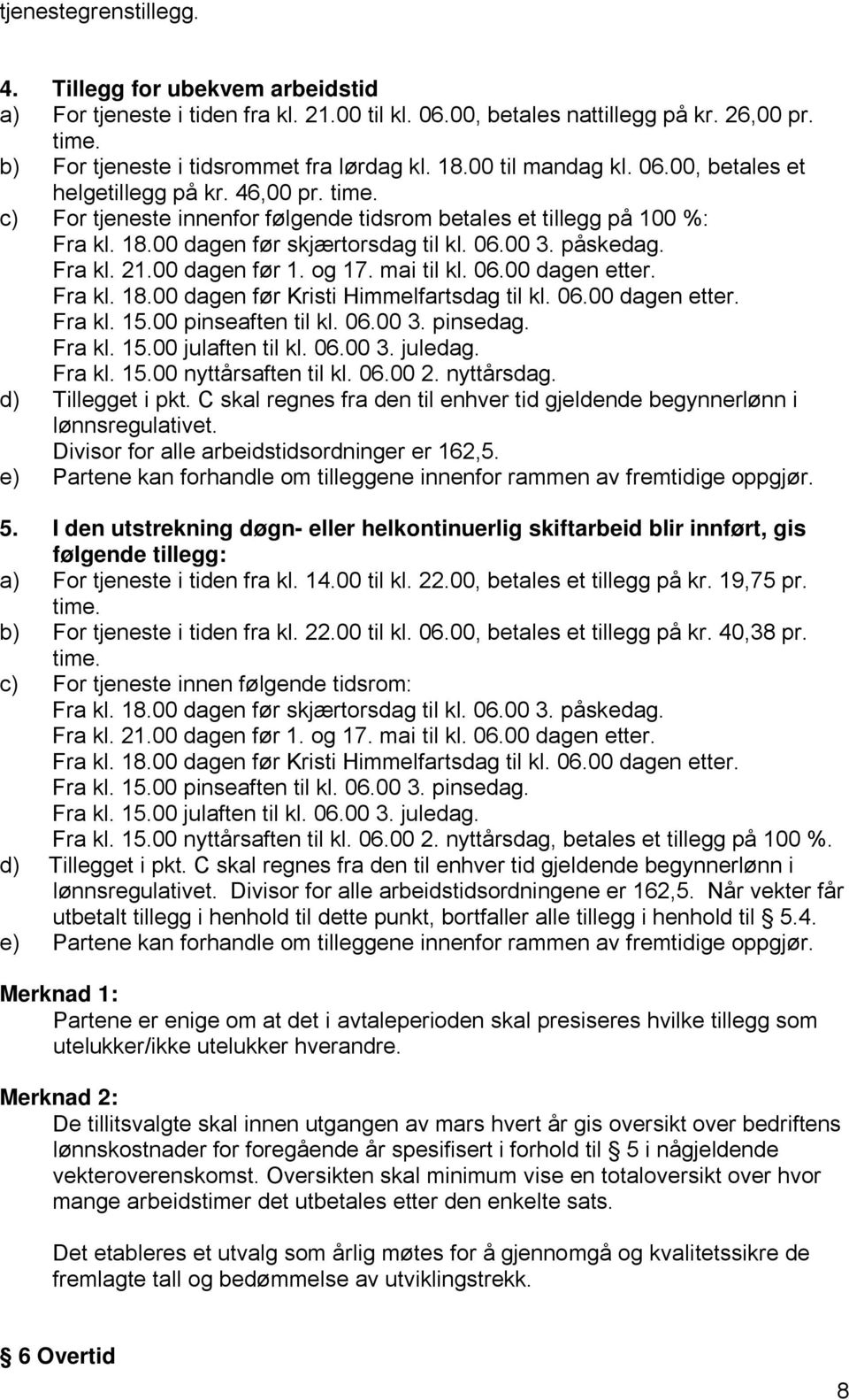 påskedag. Fra kl. 21.00 dagen før 1. og 17. mai til kl. 06.00 dagen etter. Fra kl. 18.00 dagen før Kristi Himmelfartsdag til kl. 06.00 dagen etter. Fra kl. 15.00 pinseaften til kl. 06.00 3. pinsedag.