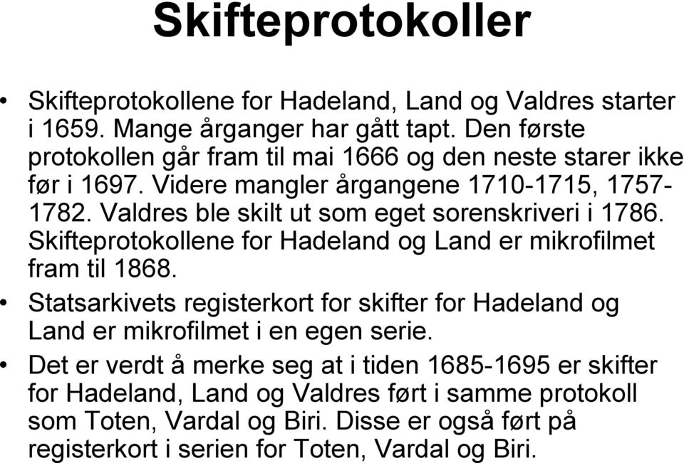 Valdres ble skilt ut som eget sorenskriveri i 1786. Skifteprotokollene for Hadeland og Land er mikrofilmet fram til 1868.