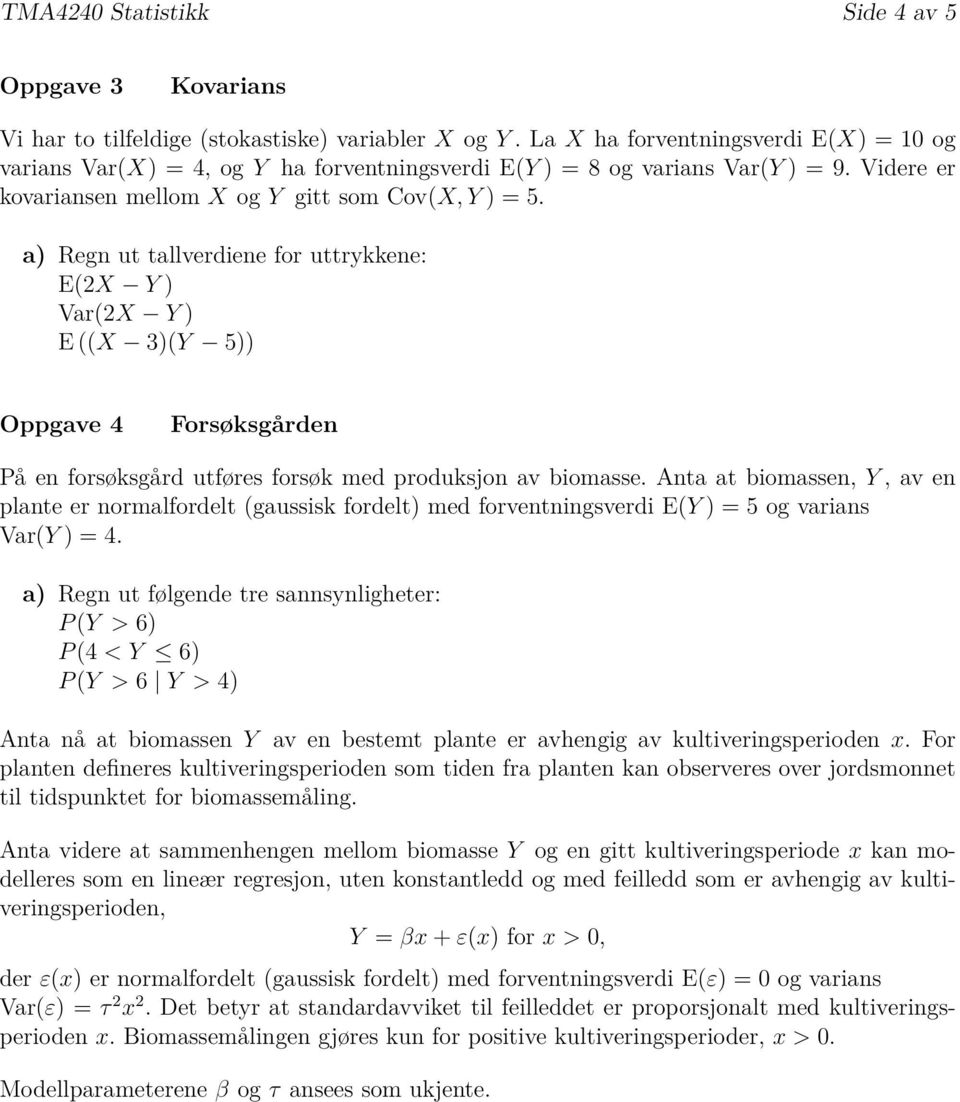 a) Regn ut tallverdiene for uttrykkene: E(2X Y ) Var(2X Y ) E ((X 3)(Y 5)) Oppgave 4 Forsøksgården På en forsøksgård utføres forsøk med produksjon av biomasse.