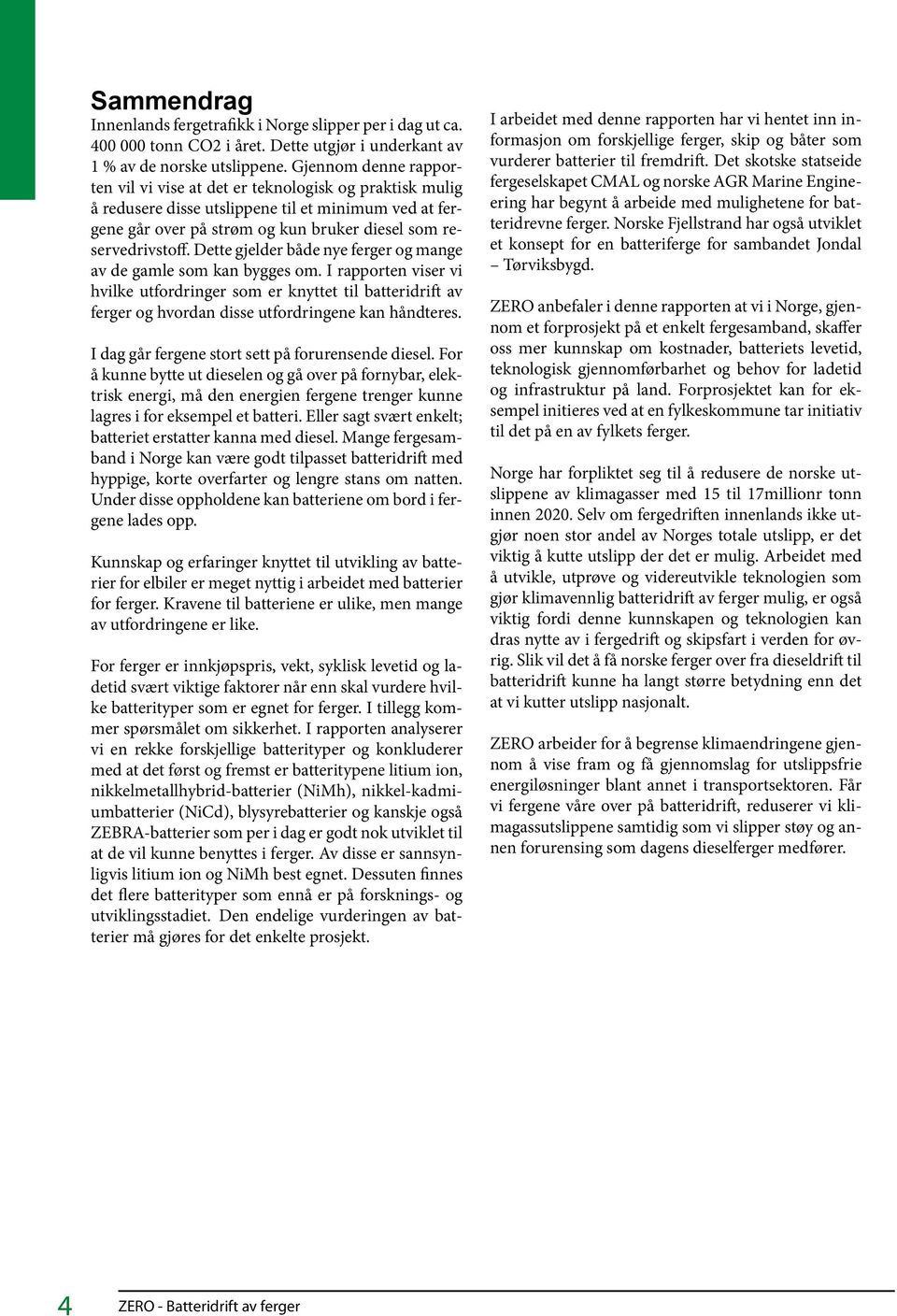 Dette gjelder både nye ferger og mange av de gamle som kan bygges om. I rapporten viser vi hvilke utfordringer som er knyttet til batteridrift av ferger og hvordan disse utfordringene kan håndteres.