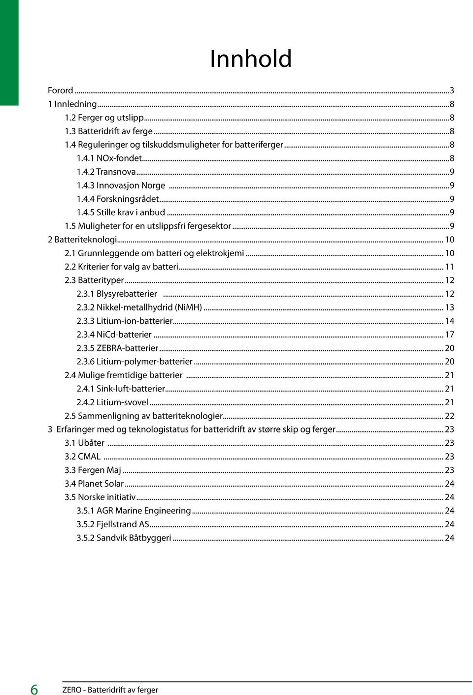 2 Kriterier for valg av batteri 11 2.3 Batterityper 12 2.3.1 Blysyrebatterier 12 2.3.2 Nikkel-metallhydrid (NiMH) 13 2.3.3 Litium-ion-batterier 14 2.3.4 NiCd-batterier 17 2.3.5 ZEBRA-batterier 20 2.3.6 Litium-polymer-batterier 20 2.