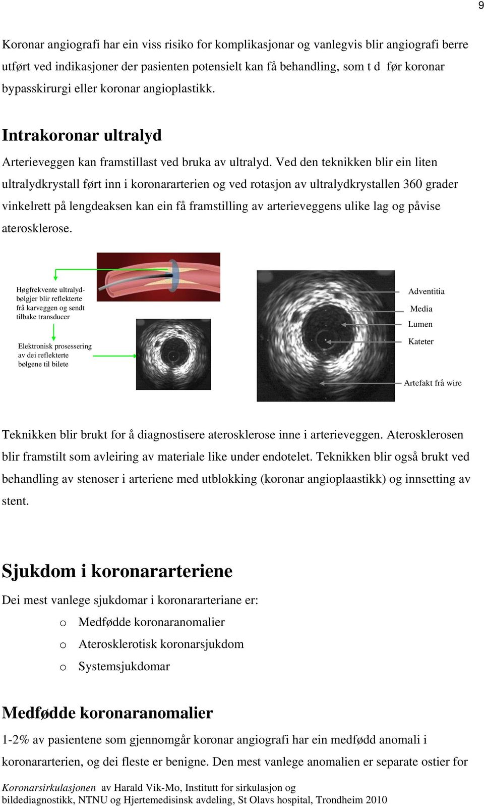 Ved den teknikken blir ein liten ultralydkrystall ført inn i koronararterien og ved rotasjon av ultralydkrystallen 360 grader vinkelrett på lengdeaksen kan ein få framstilling av arterieveggens ulike