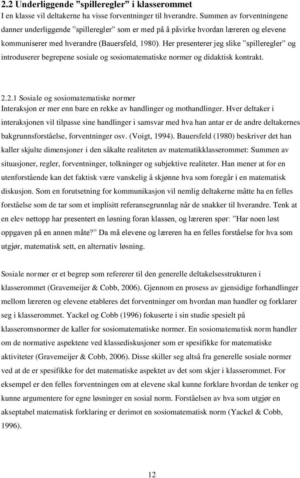 Her presenterer jeg slike spilleregler og introduserer begrepene sosiale og sosiomatematiske normer og didaktisk kontrakt. 2.