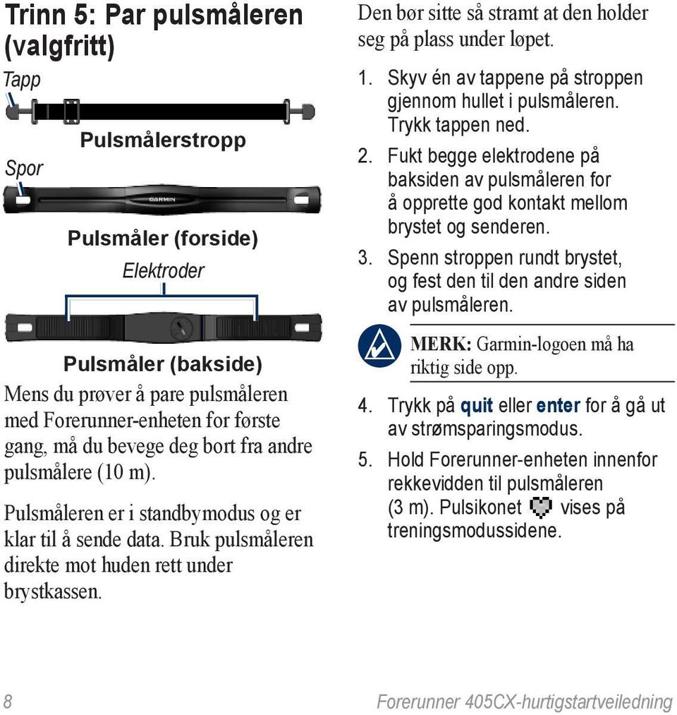 Den bør sitte så stramt at den holder seg på plass under løpet. 1. Skyv én av tappene på stroppen gjennom hullet i pulsmåleren. Trykk tappen ned. 2.