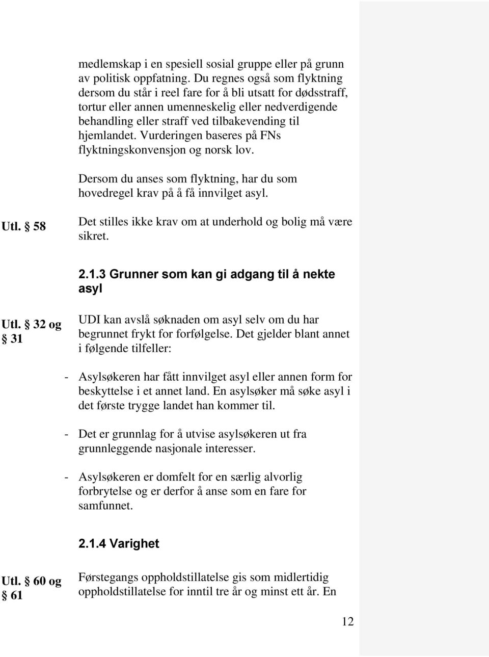 Vurderingen baseres på FNs flyktningskonvensjon og norsk lov. Dersom du anses som flyktning, har du som hovedregel krav på å få innvilget asyl. Utl.