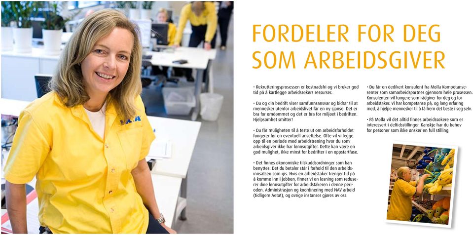 Du får muligheten til å teste ut om arbeidsforholdet fungerer før en eventuell ansettelse. Ofte vil vi legge opp til en periode med arbeidstrening hvor du som arbeidsgiver ikke har lønnsutgifter.