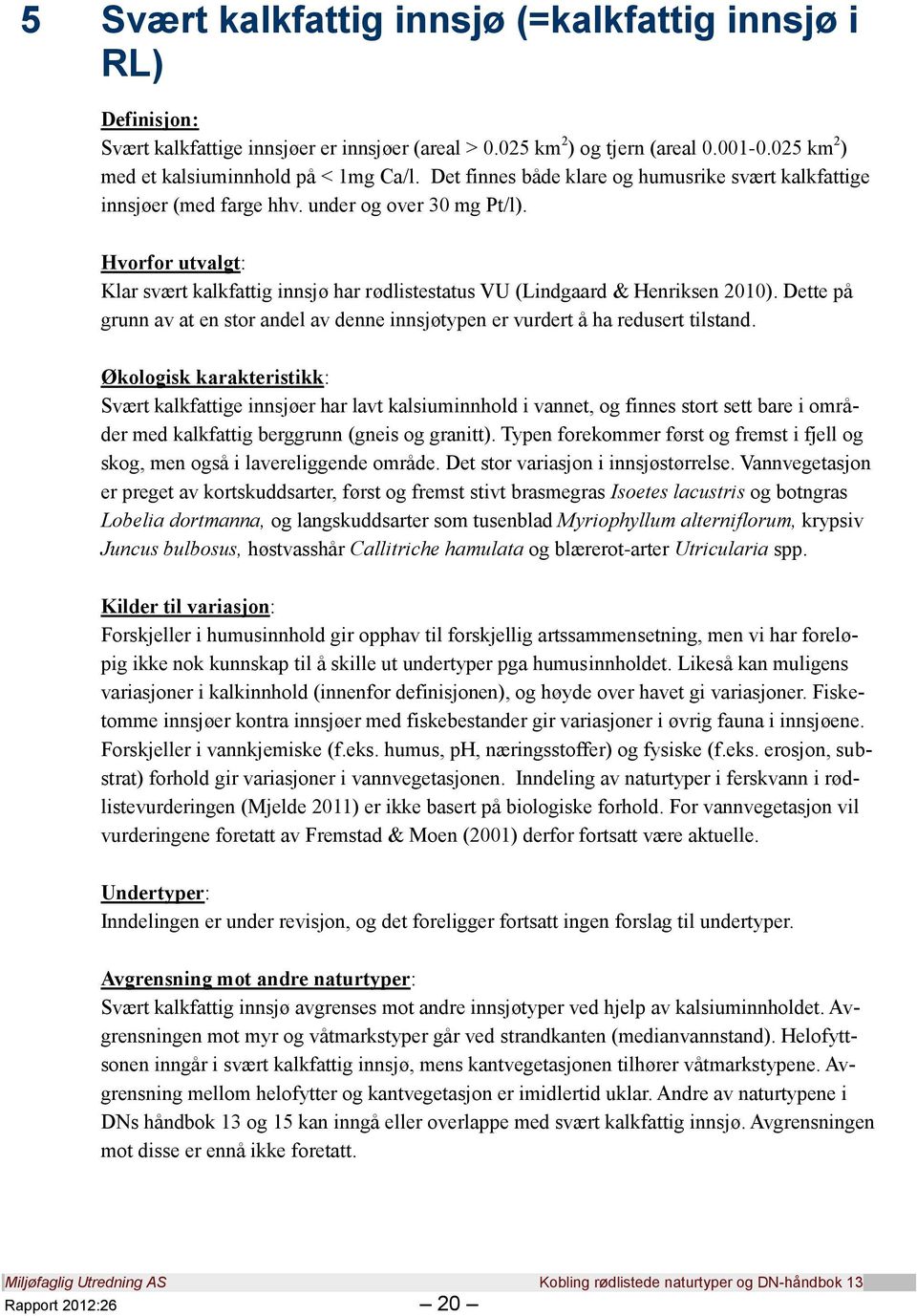 Hvorfor utvalgt: Klar svært kalkfattig innsjø har rødlistestatus VU (Lindgaard & Henriksen 2010). Dette på grunn av at en stor andel av denne innsjøtypen er vurdert å ha redusert tilstand.