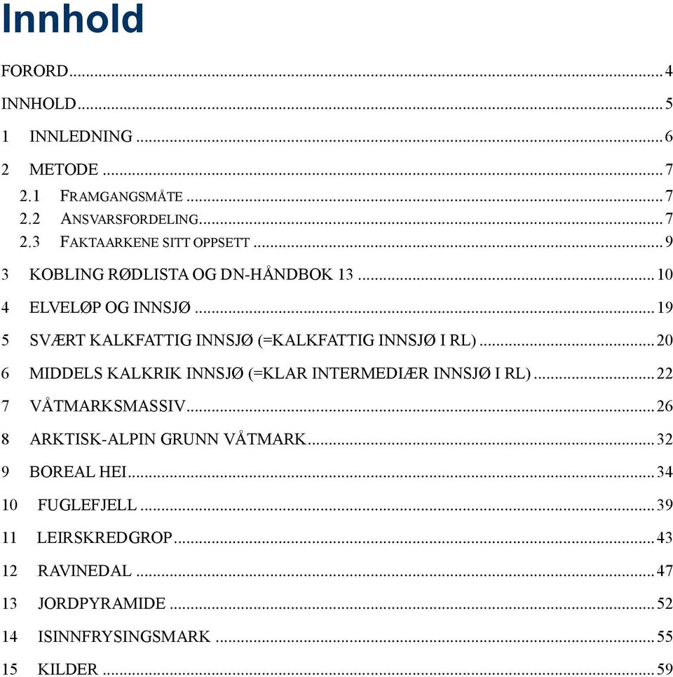 .. 20 6 MIDDELS KALKRIK INNSJØ (=KLAR INTERMEDIÆR INNSJØ I RL)... 22 7 VÅTMARKSMASSIV... 26 8 ARKTISK-ALPIN GRUNN VÅTMARK.