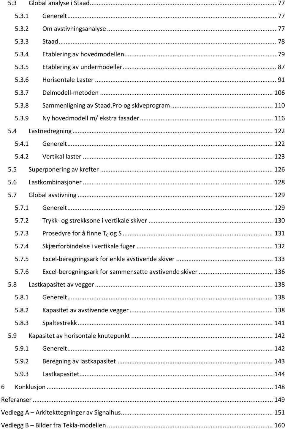 .. 13 5.5 Superponering av krefter... 1 5. Lastkombinasjoner... 18 5.7 Global avstivning... 19 5.7.1 Generelt... 19 5.7. Trykk og strekksone i vertikale skiver... 13 5.7.3 Prosedyre for å finne T C og S.