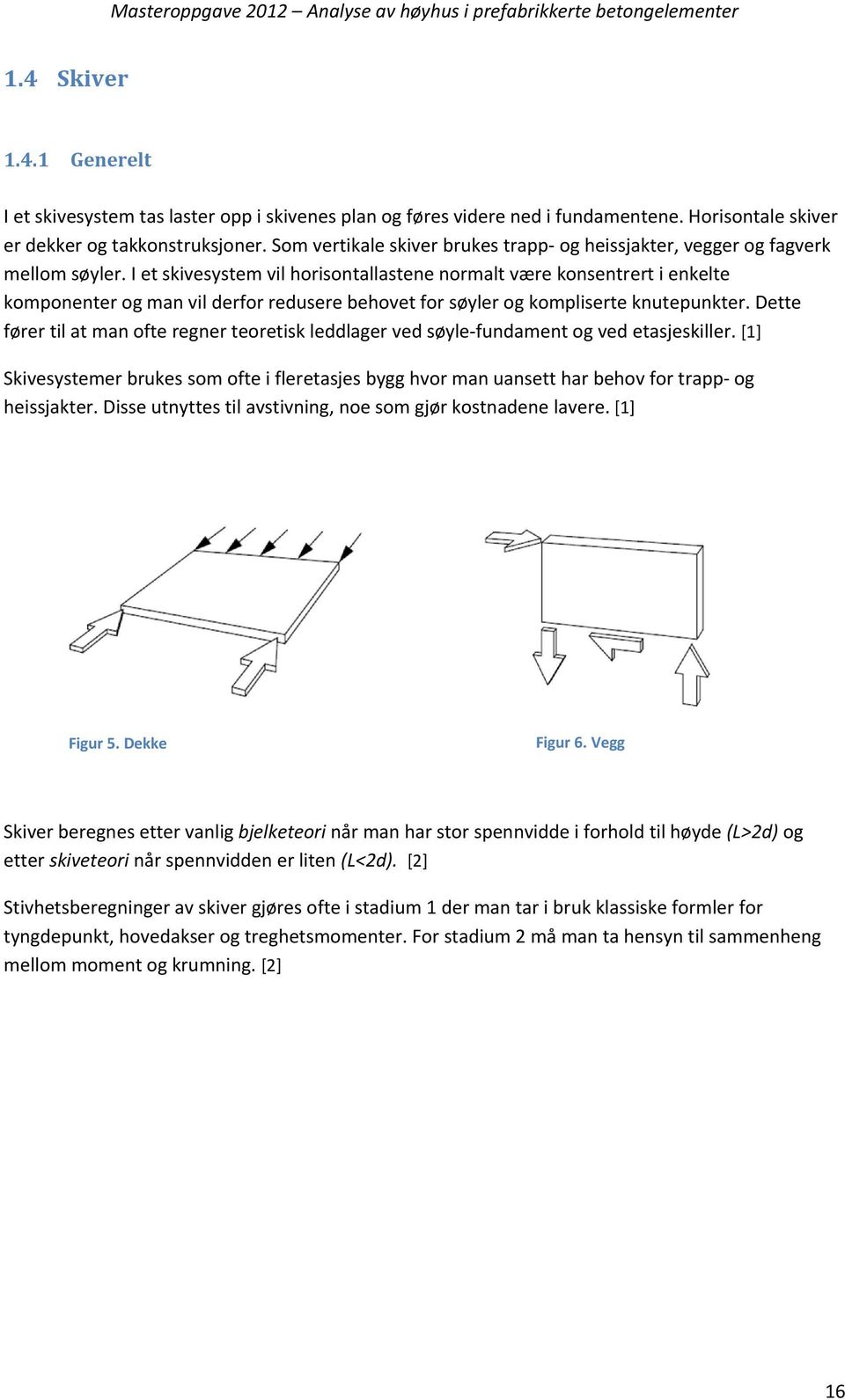 I et skivesystem vil horisontallastene normalt være konsentrert i enkelte komponenter og man vil derfor redusere behovet for søyler og kompliserte knutepunkter.