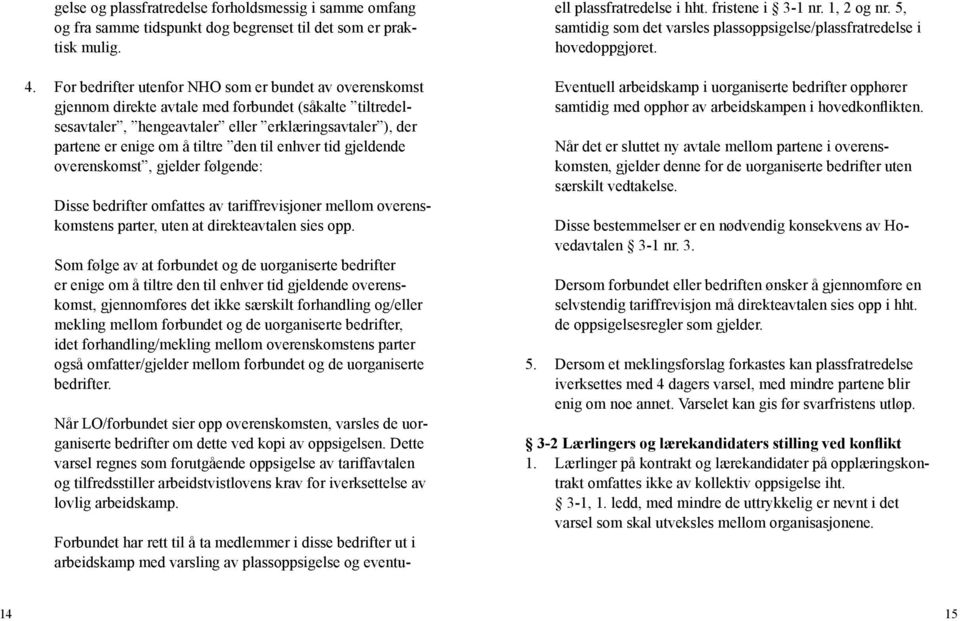 til enhver tid gjeldende overenskomst, gjelder følgende: Disse bedrifter omfattes av tariffrevisjoner mellom overenskomstens parter, uten at direkteavtalen sies opp.