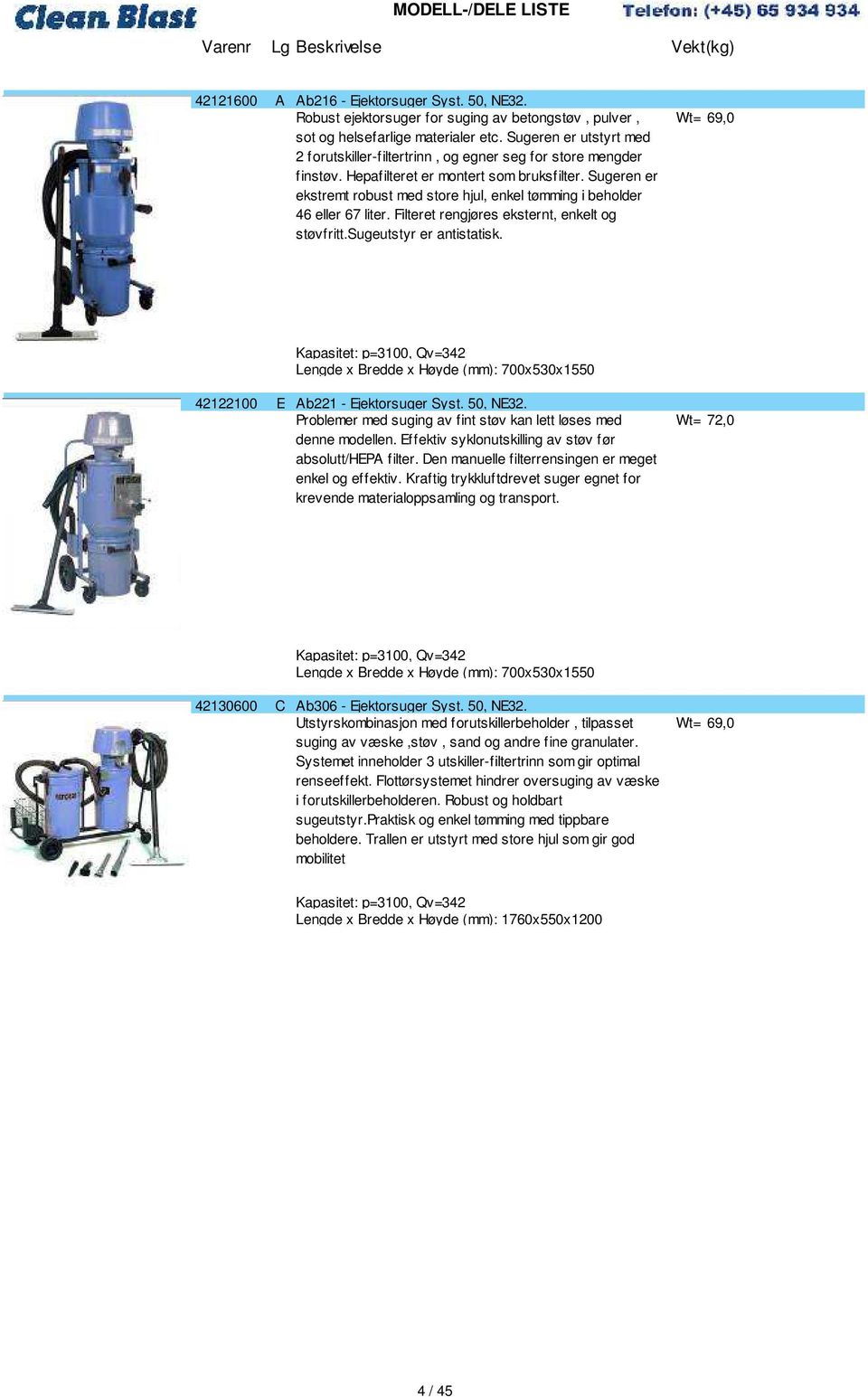 Sugeren er ekstremt robust med store hjul, enkel tømming i beholder 46 eller 67 liter. Filteret rengjøres eksternt, enkelt og støvfritt.sugeutstyr er antistatisk.