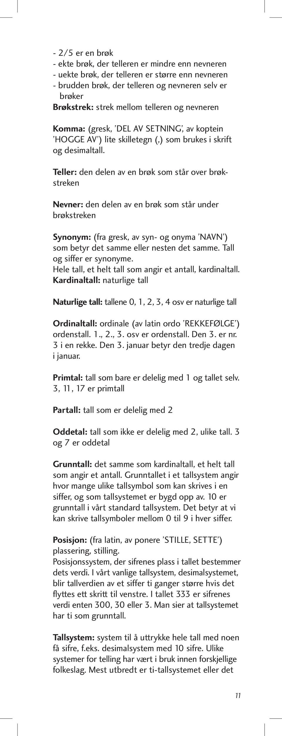 Teller: den delen av en brøk som står over brøkstreken Nevner: den delen av en brøk som står under brøkstreken Synonym: (fra gresk, av syn- og onyma NAVN ) som betyr det samme eller nesten det samme.