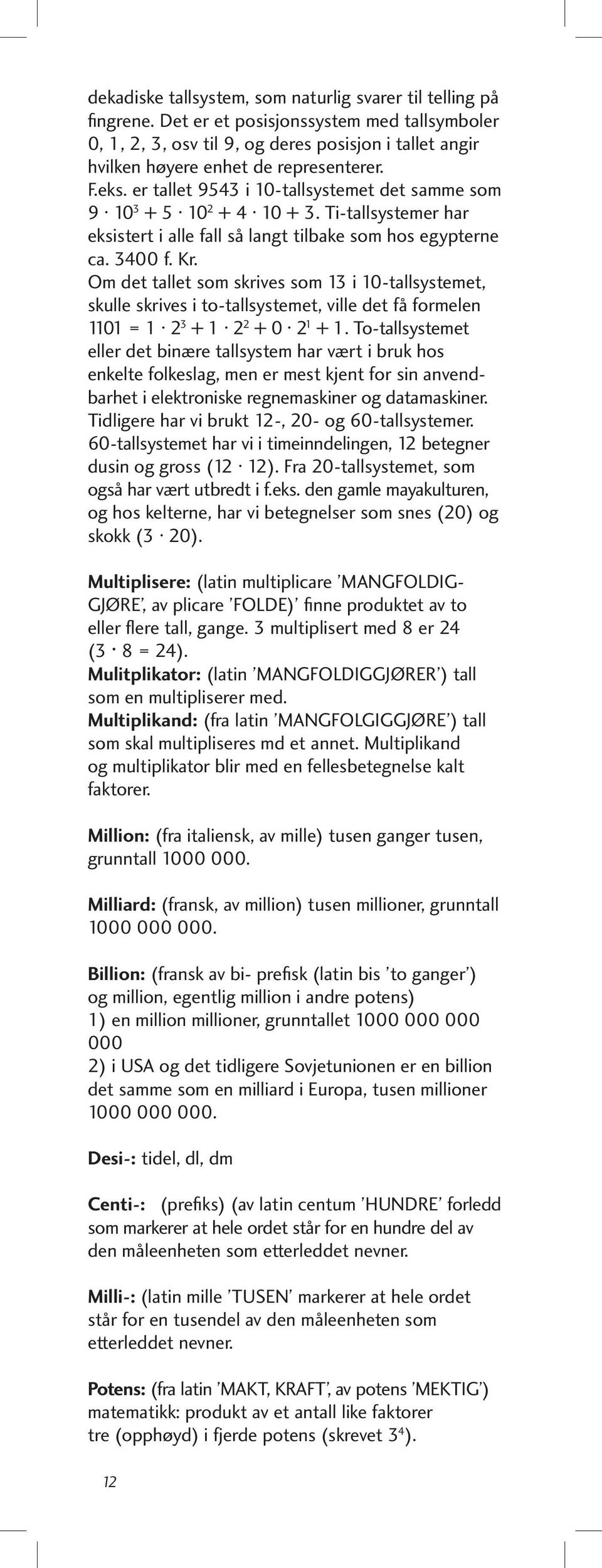 er tallet 9543 i 10-tallsystemet det samme som 9 10 3 + 5 10 2 + 4 10 + 3. Ti-tallsystemer har eksistert i alle fall så langt tilbake som hos egypterne ca. 3400 f. Kr.