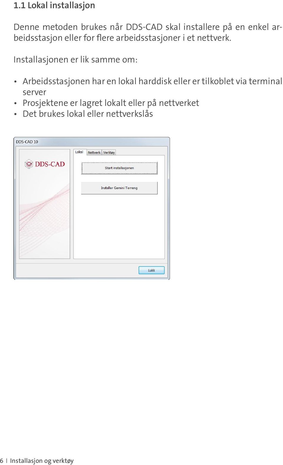 Installasjonen er lik samme om: Arbeidsstasjonen har en lokal harddisk eller er tilkoblet