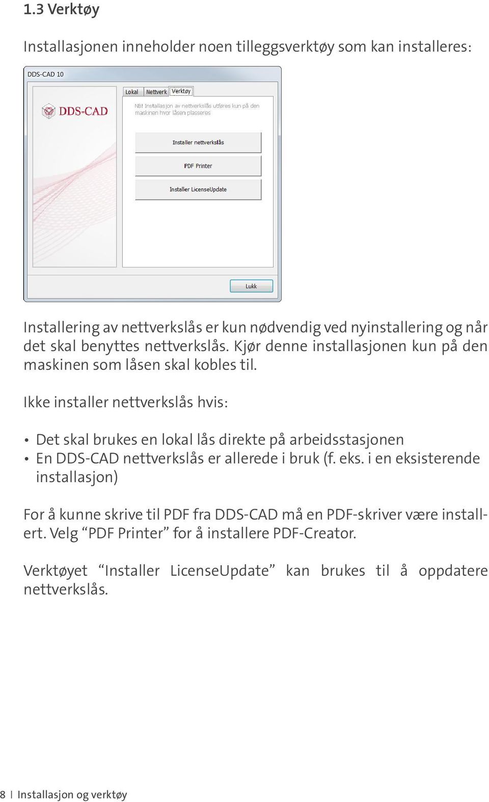 Ikke installer nettverkslås hvis: Det skal brukes en lokal lås direkte på arbeidsstasjonen En DDS-CAD nettverkslås er allerede i bruk (f. eks.