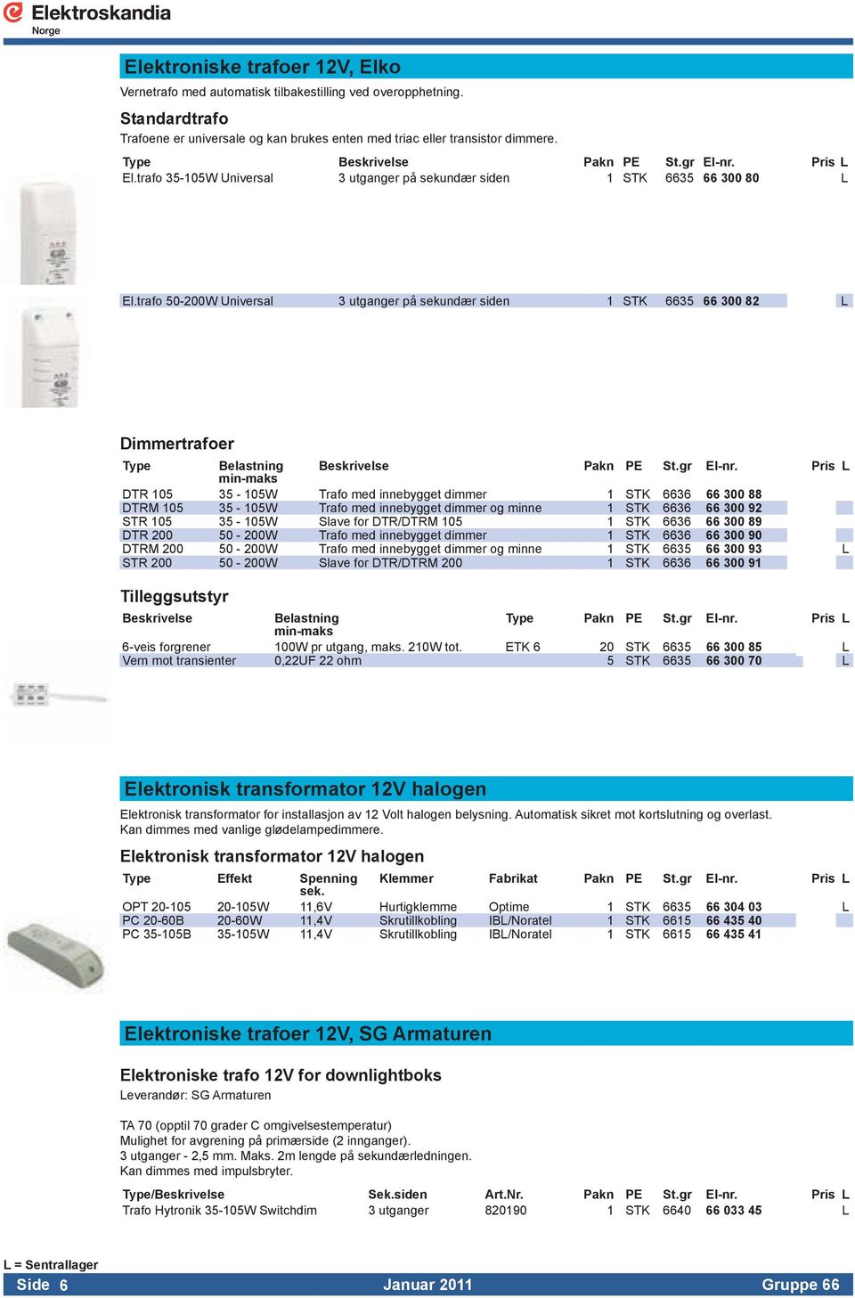 trafo 50-200W Universal 3 utganger på sekundær siden 1 STK 6635 66 300 82 L Dimmertrafoer Belastning Beskrivelse Pakn PE St.gr El-nr.