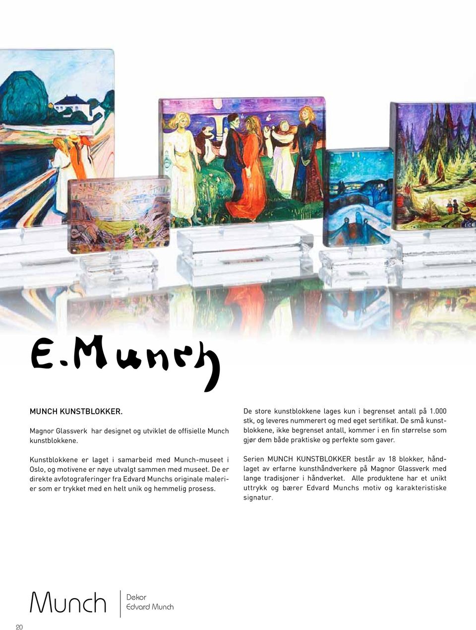 De er direkte avfotograferinger fra Edvard Munchs originale malerier som er trykket med en helt unik og hemmelig prosess. De store kunstblokkene lages kun i begrenset antall på 1.
