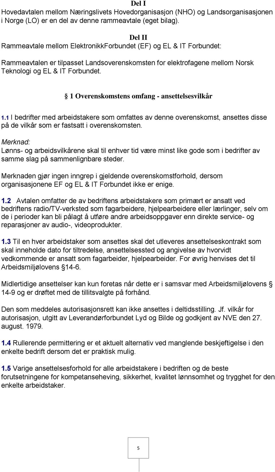 1 Overenskomstens omfang - ansettelsesvilkår 1.1 I bedrifter med arbeidstakere som omfattes av denne overenskomst, ansettes disse på de vilkår som er fastsatt i overenskomsten.