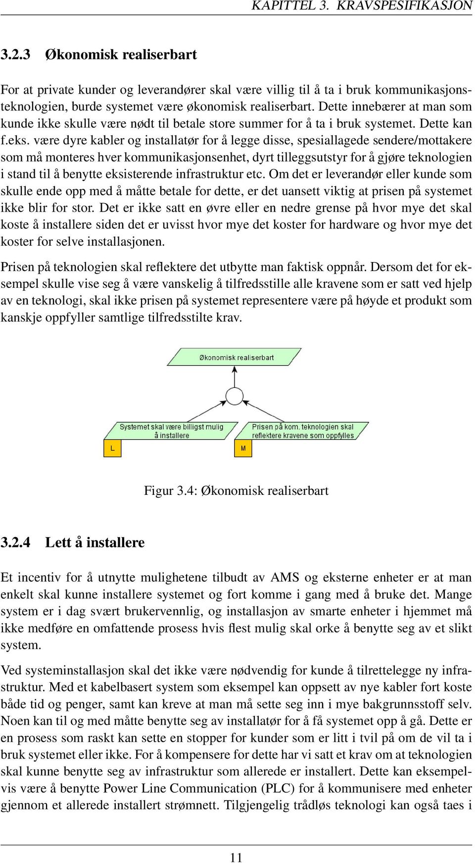 være dyre kabler og installatør for å legge disse, spesiallagede sendere/mottakere som må monteres hver kommunikasjonsenhet, dyrt tilleggsutstyr for å gjøre teknologien i stand til å benytte