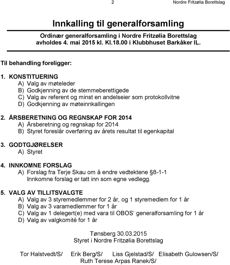 KONSTITUERING A) Valg av møteleder B) Godkjenning av de stemmeberettigede C) Valg av referent og minst en andelseier som protokollvitne D) Godkjenning av møteinnkallingen 2.