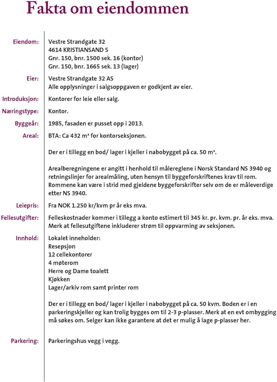 Areal: BTA: Ca 432 m² for kontorseksjonen. Der er i tillegg en bod/ lager i kjeller i nabobygget på ca. 50 m².