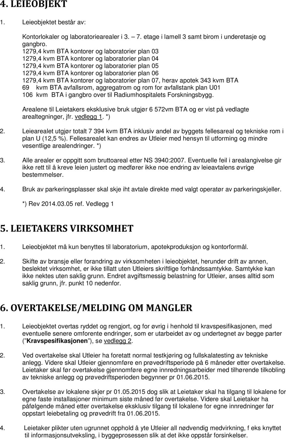 kvm BTA kontorer og laboratorier plan 07, herav apotek 343 kvm BTA 69 kvm BTA avfallsrom, aggregatrom og rom for avfallstank plan U01 106 kvm BTA i gangbro over til Radiumhospitalets Forskningsbygg.