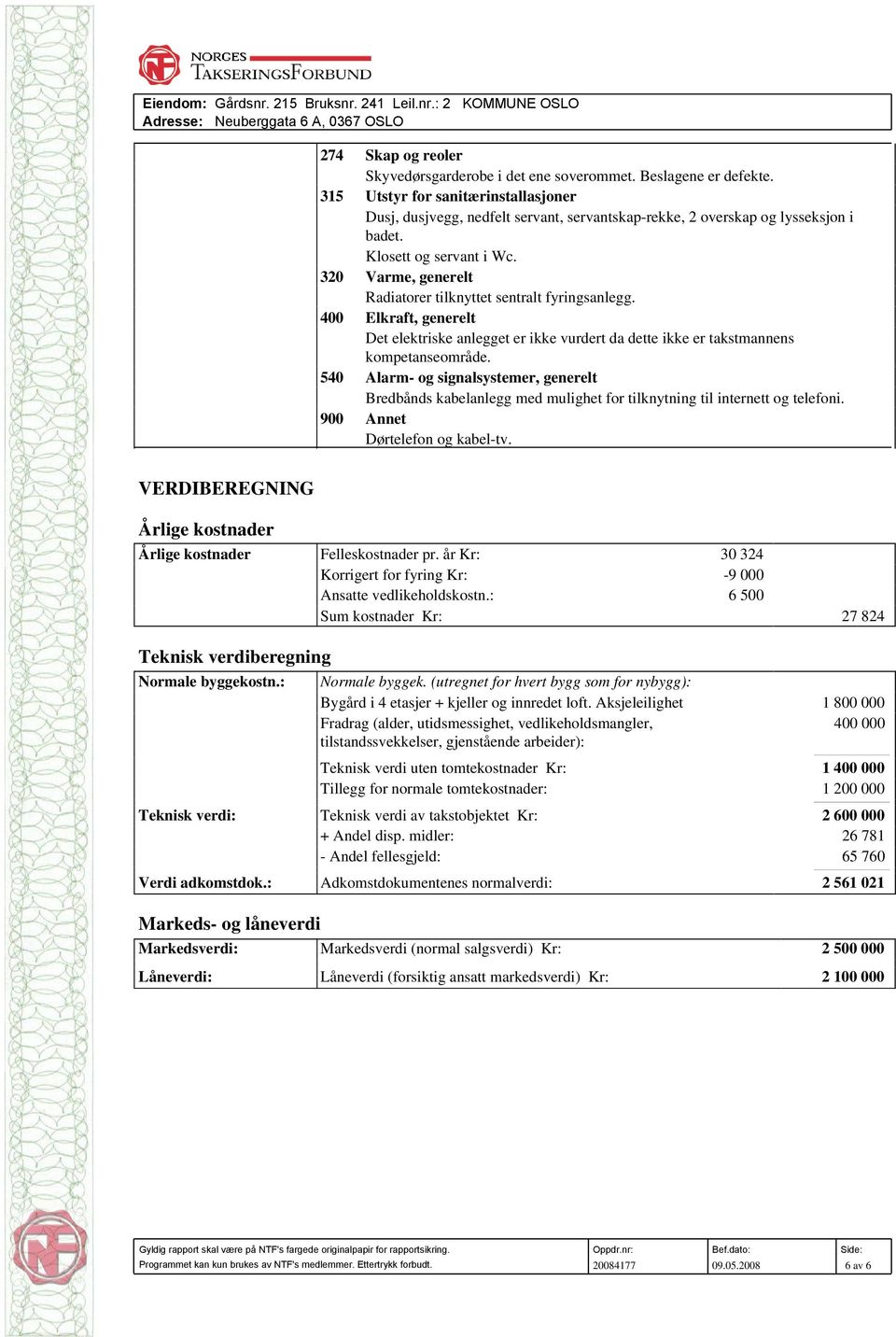 320 Varme, generelt Radiatorer tilknyttet sentralt fyringsanlegg. 400 Elkraft, generelt Det elektriske anlegget er ikke vurdert da dette ikke er takstmannens kompetanseområde.