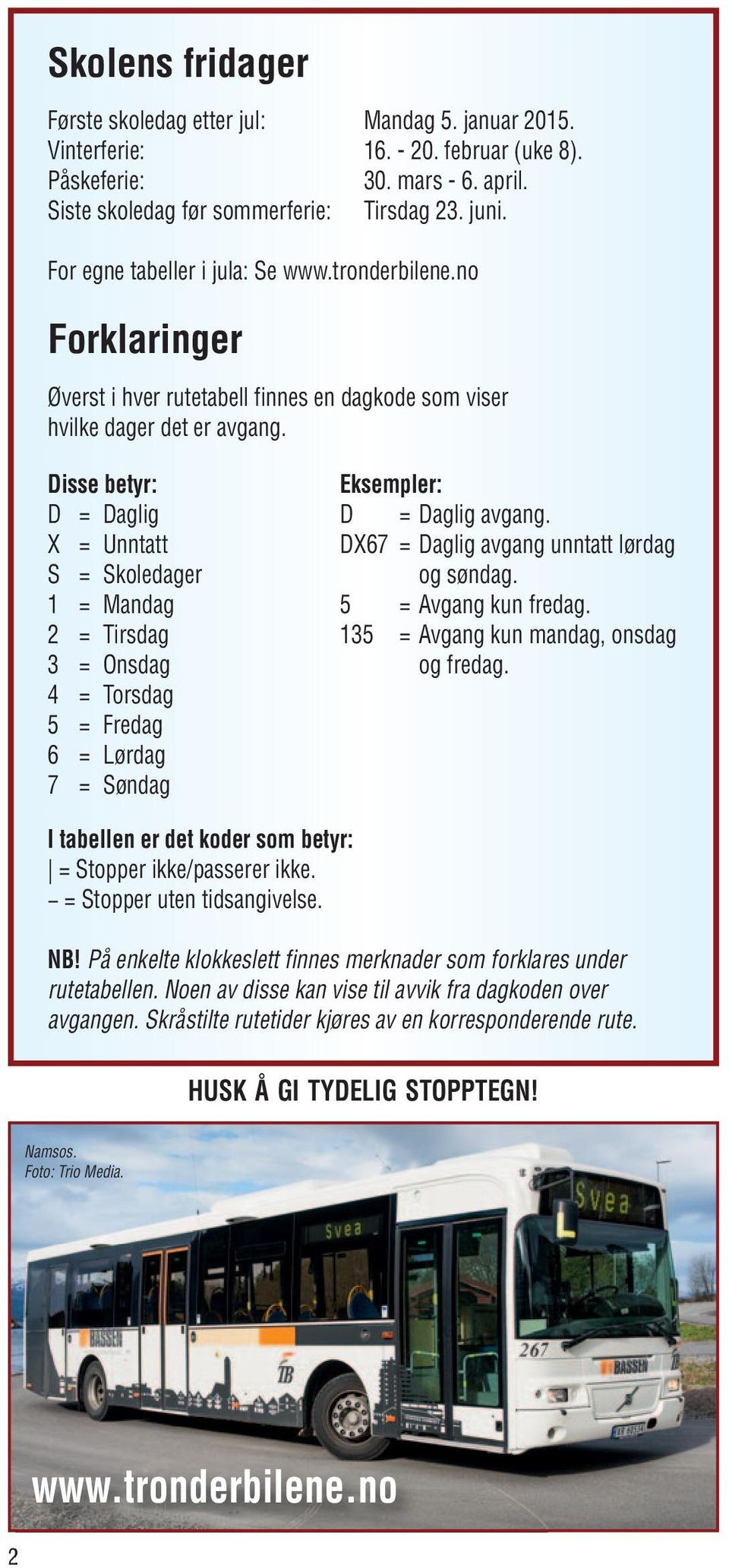 Disse betyr: D = Daglig X = Unntatt S = Skoledager 1 = Mandag 2 = Tirsdag 3 = Onsdag 4 = Torsdag 5 = Fredag 6 = Lørdag 7 = Søndag Eksempler: D = Daglig avgang.