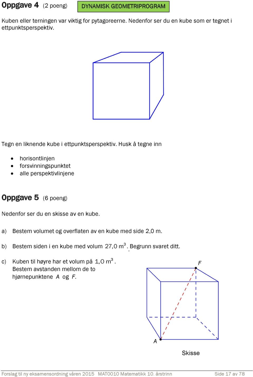 Husk å tegne inn horisontlinjen forsvinningspunktet alle perspektivlinjene Oppgave 5 (6 poeng) Nedenfor ser du en skisse av en kube.