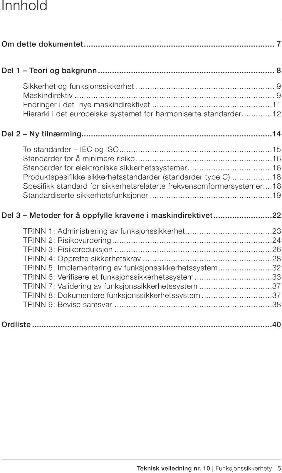 ..16 Standarder for elektroniske sikkerhetssystemer...16 Produktspesifikke sikkerhetsstandarder (standarder type C)...18 Spesifikk standard for sikkerhetsrelaterte frekvensomformersystemer.