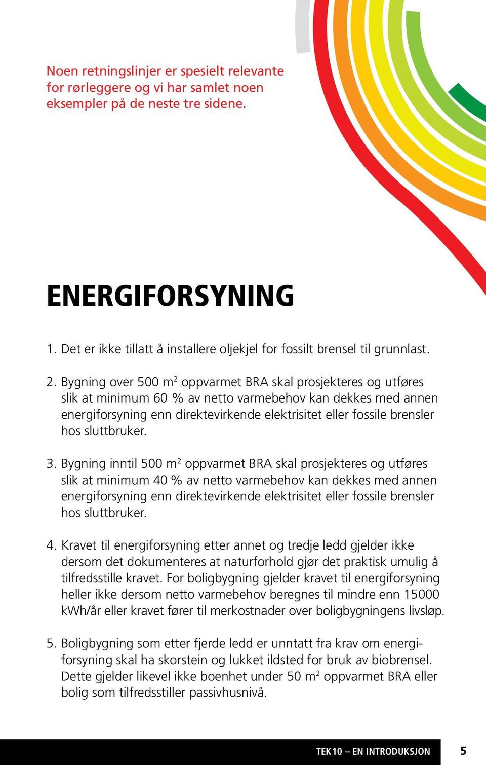 Bygning over 500 m 2 oppvarmet BRA skal prosjekteres og utføres slik at minimum 60 % av netto varmebehov kan dekkes med annen energiforsyning enn direktevirkende elektrisitet eller fossile brensler