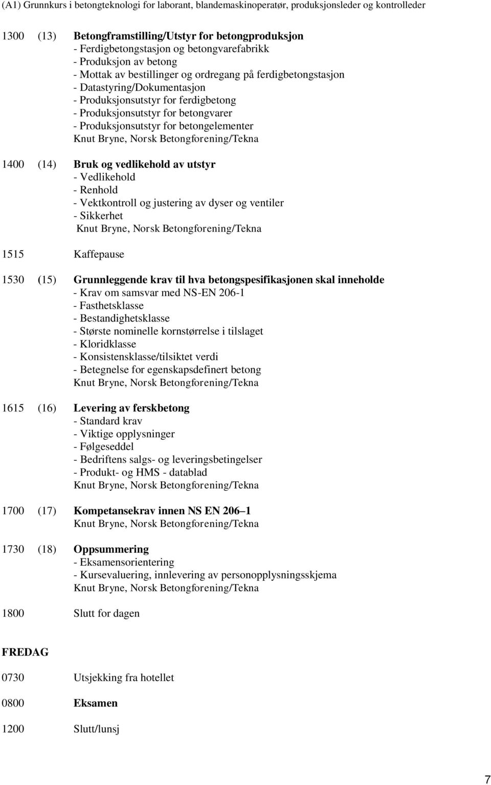 Renhold - Vektkontroll og justering av dyser og ventiler - Sikkerhet 1515 Kaffepause 1530 (15) Grunnleggende krav til hva betongspesifikasjonen skal inneholde - Krav om samsvar med NS-EN 206-1 -